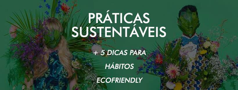 Prática da Sustentabilidade + 5 Dicas Para Hábitos Mais Ecofriendly