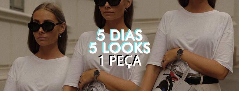 5 DIAS, 5 LOOKS, UMA CAMISETA!
