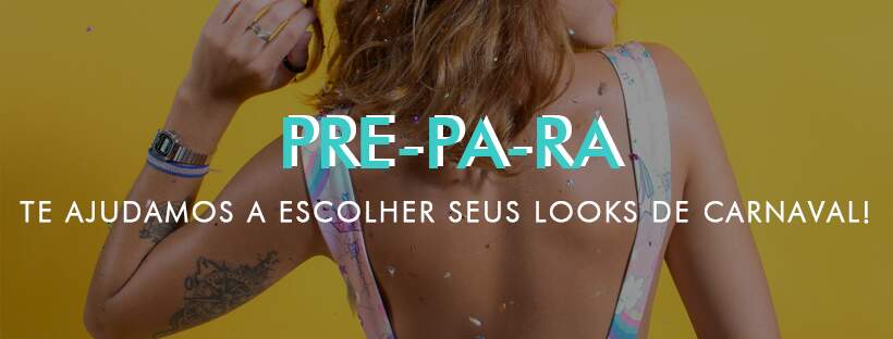 PRE-PA-RA OS LOOKS DE CARNAVAL!